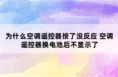 为什么空调遥控器按了没反应 空调遥控器换电池后不显示了